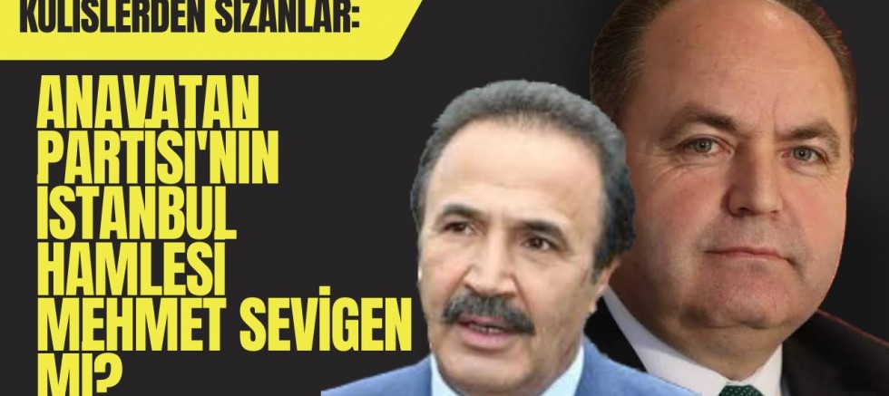 Kulislerden Sızanlar: Anavatan Partisi'nin İstanbul Hamlesi Mehmet Sevigen mi? - GÜNDEM - İnternetin Ajansı
