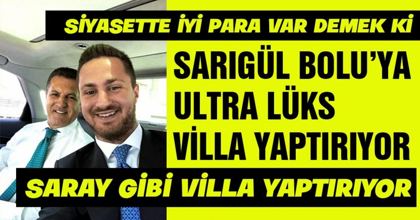 SARIGÜL BOLU’YA ULTRA LÜKS VİLLA YAPTIRIYOR - GÜNDEM - İnternetin Ajansı